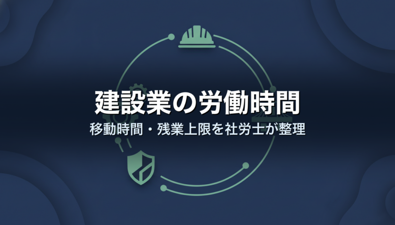 建設業の労働時間｜移動時間・残業上限を社労士が整理