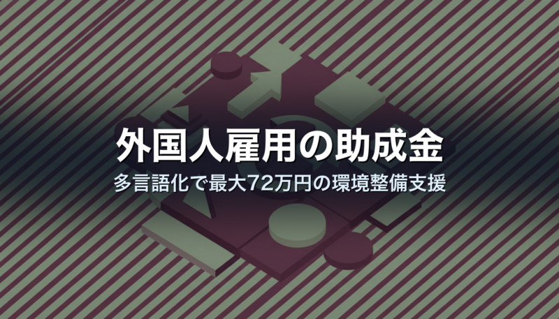 外国人雇用の助成金｜多言語化で最大72万円の環境整備支援