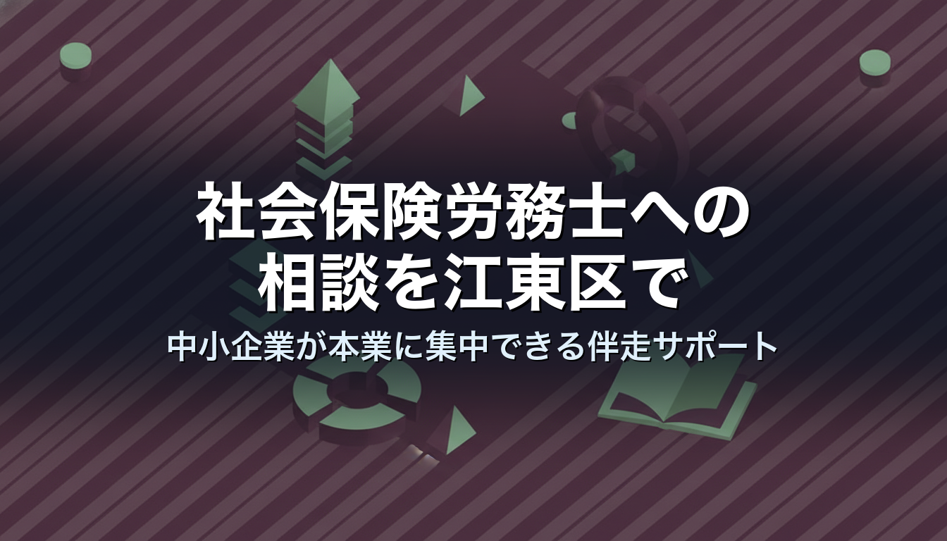 社会保険労務士への相談を江東区で｜中小企業が本業に集中できる伴走サポート