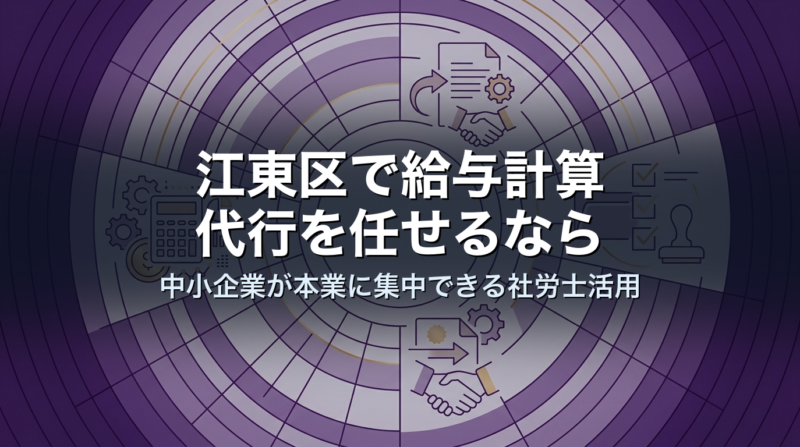 江東区で給与計算代行を任せるなら｜中小企業が本業に集中できる社労士活用