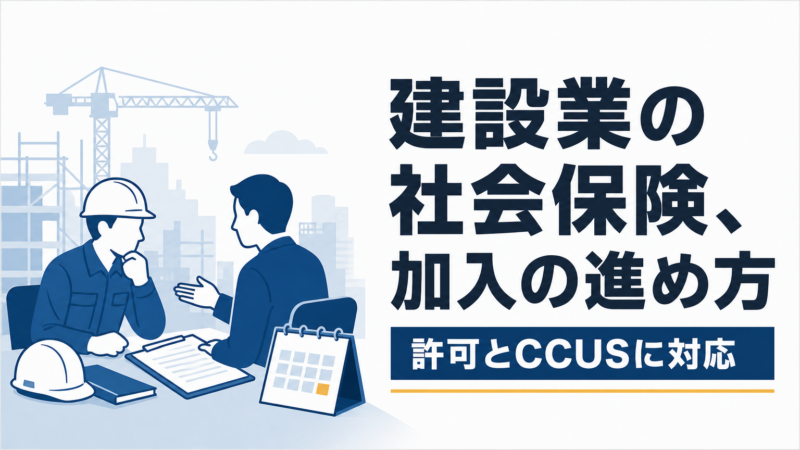 建設業の社会保険加入｜許可要件・CCUS対応で現場に通る手順