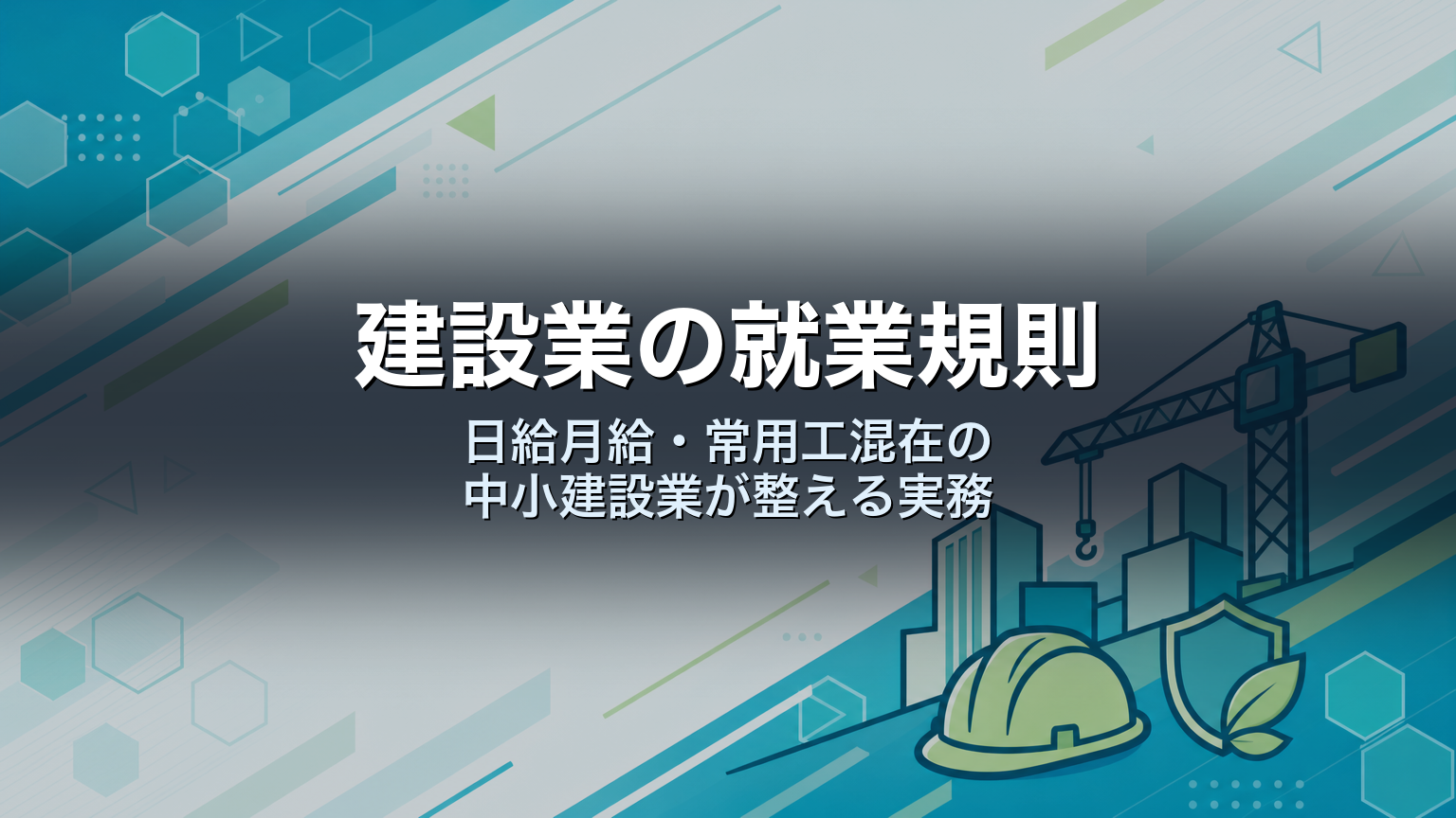 建設業の就業規則|日給月給・常用工混在の中小建設業が整える実務
